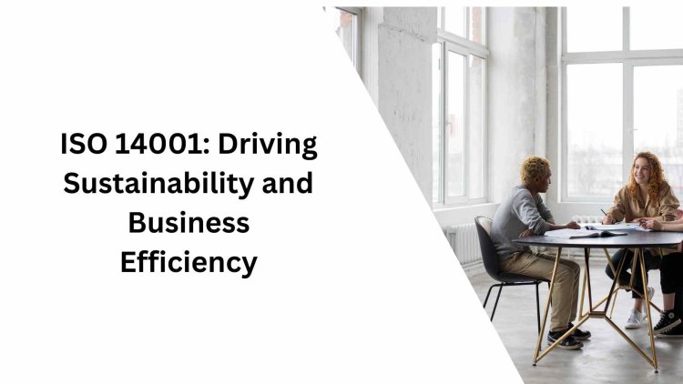 ISO 14001: Driving Sustainability and Business Efficiency